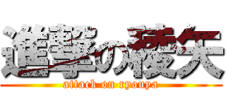 進撃の稜矢 (attack on ryouya)