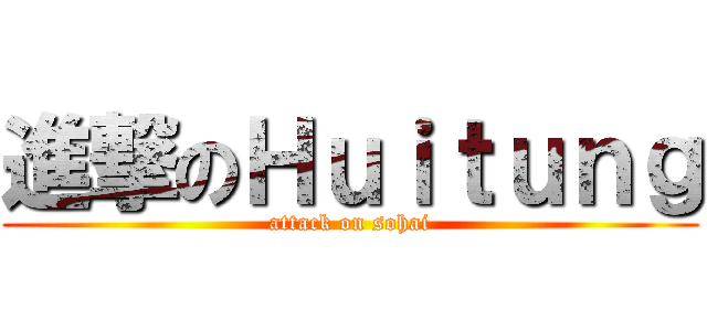 進撃のＨｕｉｔｕｎｇ (attack on sohai)