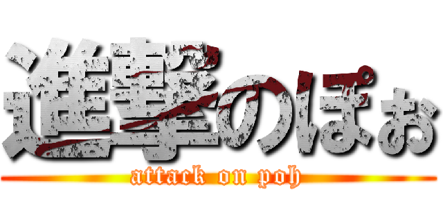 進撃のぽぉ (attack on poh)