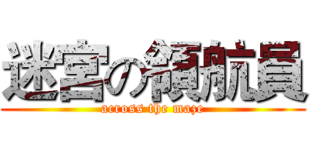 迷宮の領航員 (across the maze)