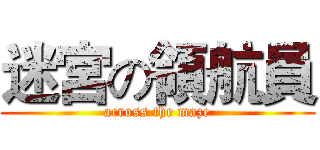 迷宮の領航員 (across the maze)