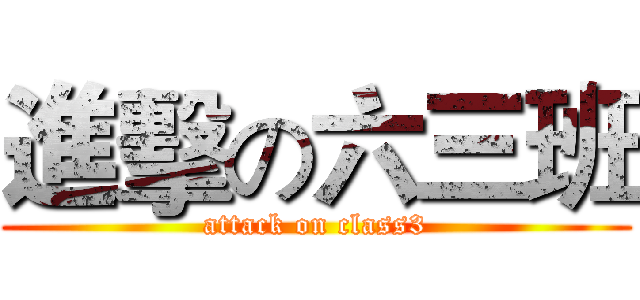 進擊の六三班 (attack on class3)