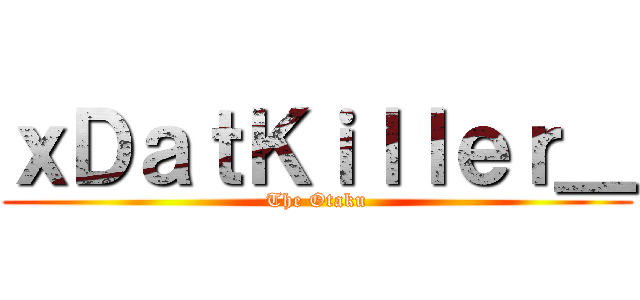 ｘＤａｔＫｉｌｌｅｒ＿ (The Otaku)