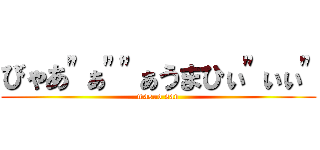 びゃあ"ぁ""ぁうまひぃ"ぃぃ" (masuo san)