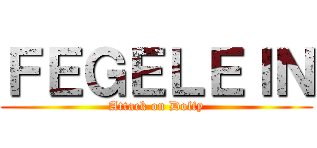 ＦＥＧＥＬＥＩＮ (Attack on Dolfy)