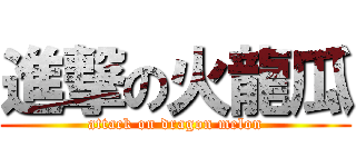 進撃の火龍瓜 (attack on dragon melon)