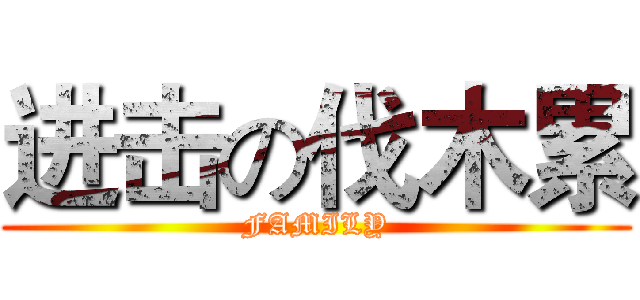 进击の伐木累 (FAMILY)
