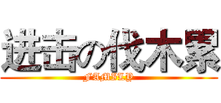 进击の伐木累 (FAMILY)