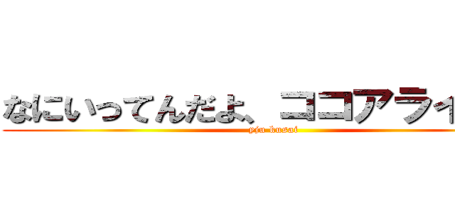 なにいってんだよ、ココアライオン (yju kusai)