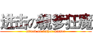 进击の親爹狂魔 (attack on father-kisser)