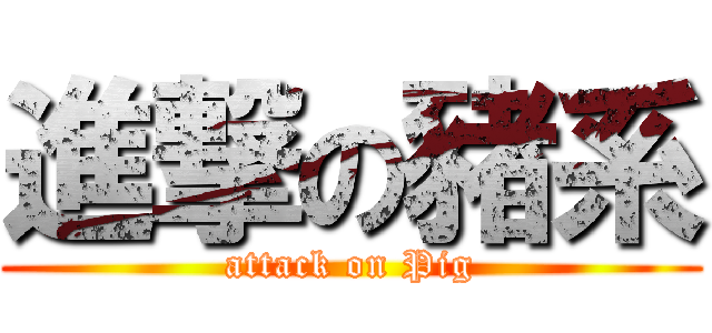 進撃の豬系 (attack on Pig)