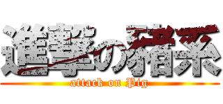 進撃の豬系 (attack on Pig)