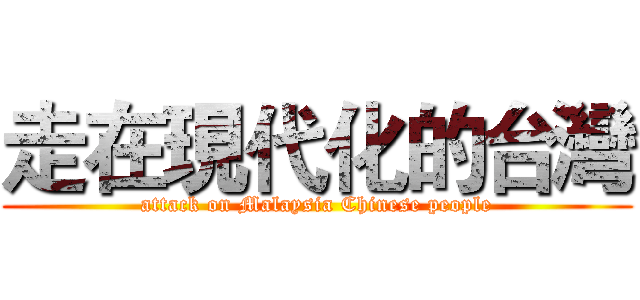 走在現代化的台灣 (attack on Malaysia Chinese people)