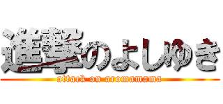 進撃のよしゆき (attack on aromamama)