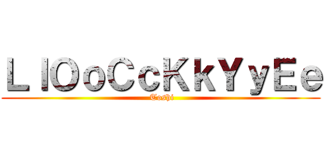 ＬｌＯｏＣｃＫｋＹｙＥｅ ( Toshi)