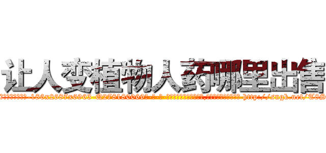 让人变植物人药哪里出售 (让人变植物人药哪里出售【电-186x2687x6963-Q278180069元-吉-药-业】我们做的是长期生意,靠的是老客户长期支持 http://sngk.net/T8S4fP
)