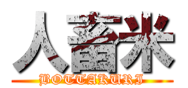 人畜米 (BOTTAKURI)