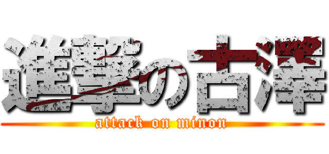 進撃の古澤 (attack on minon)