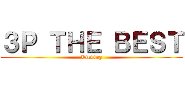 ３Ｐ ＴＨＥ ＢＥＳＴ (Kinding)