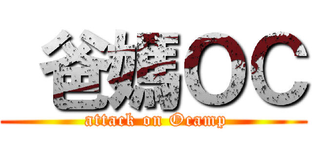  爸媽ＯＣ ( attack on Ocamp)