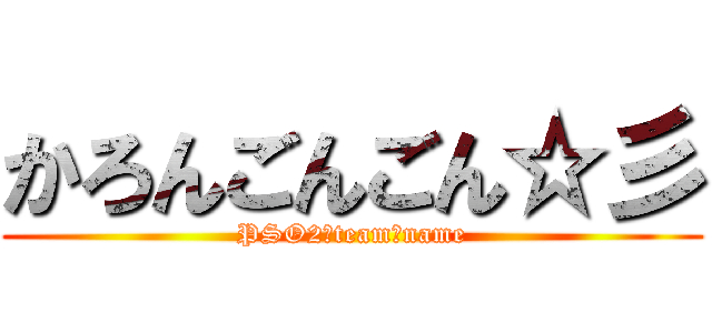 かろんごんごん☆彡 (PSO2　team　name)