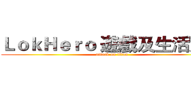 ＬｏｋＨｅｒｏ 遊戲及生活實況 (attack on titan)