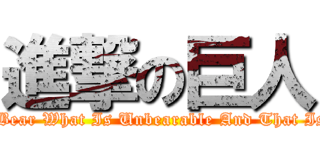 進撃の巨人 (You Bear What Is Unbearable And That Is All)