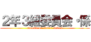２年３組委員会・係 (2nen3kumi  iinkai  kakari)