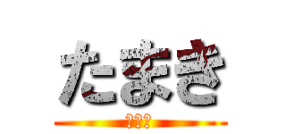 たまき (大好き)