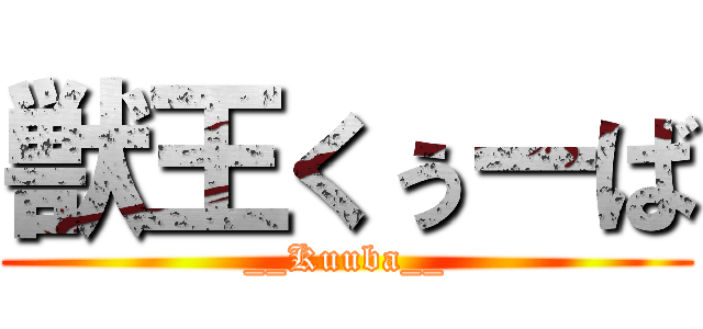 獣王くぅーば (__Kuuba__)