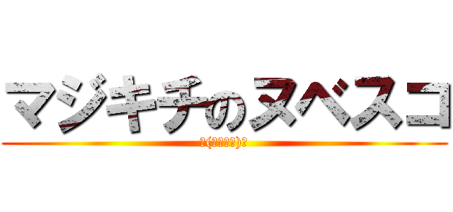 マジキチのヌベスコ (└(՞ةڼ◔)」)
