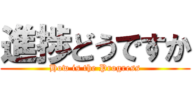 進捗どうですか (How is the Progress)