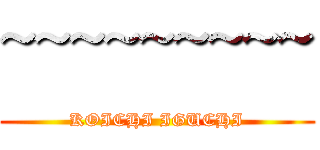 ~~~~~~~~~ (KOICHI IGUCHI)