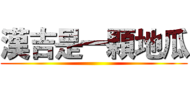 漢吉是一顆地瓜 ()