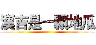 漢吉是一顆地瓜 ()