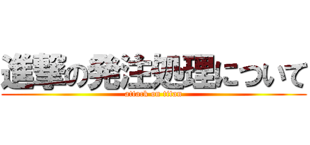 進撃の発注処理について (attack on titan)