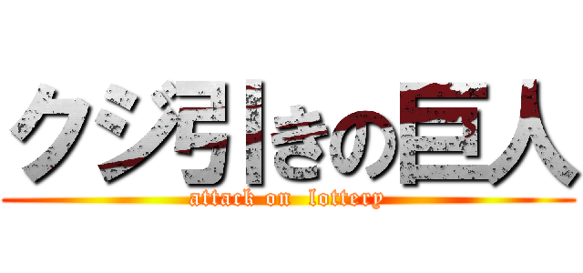 クジ引きの巨人 (attack on  lottery)