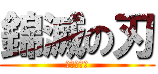 錦滅の刃 (北さん再来)