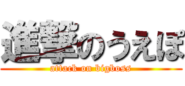進撃のうえぽ (attack on bigboss)