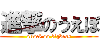 進撃のうえぽ (attack on bigboss)