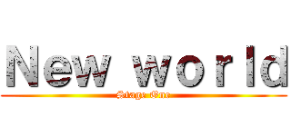 Ｎｅｗ ｗｏｒｌｄ (Stage One)