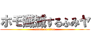 ホモ殲滅するふみヤ (attack on titan)