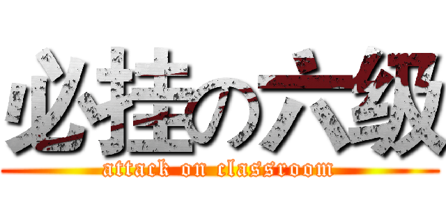 必挂の六级 (attack on classroom)