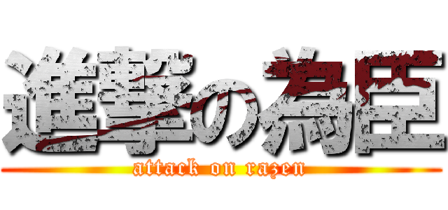 進撃の為臣 (attack on razen)
