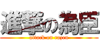 進撃の為臣 (attack on razen)