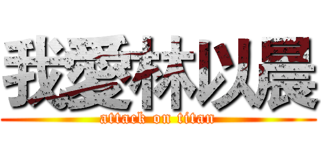 我愛林以晨 (attack on titan)