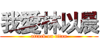 我愛林以晨 (attack on titan)