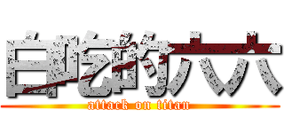白吃的六六 (attack on titan)