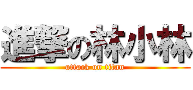 進撃の林小林 (attack on titan)