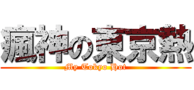 瘋神の東京熱 (My Tokyo Hot)